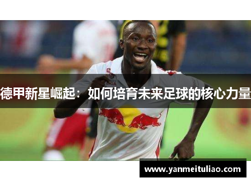 德甲新星崛起：如何培育未来足球的核心力量