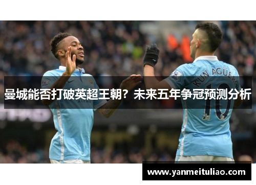 曼城能否打破英超王朝？未来五年争冠预测分析